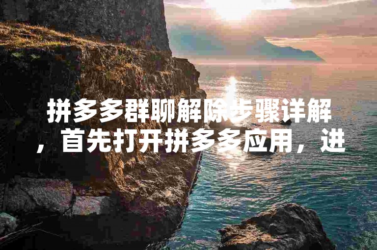 拼多多群聊解除步骤详解，首先打开拼多多应用，进入聊天界面，找到需要解除的群聊，点击进入群聊界面，点击右上角的…按钮，选择群管理，在群管理界面中，点击解散群聊，系统会提示确认操作，点击确定即可成功解除群聊。