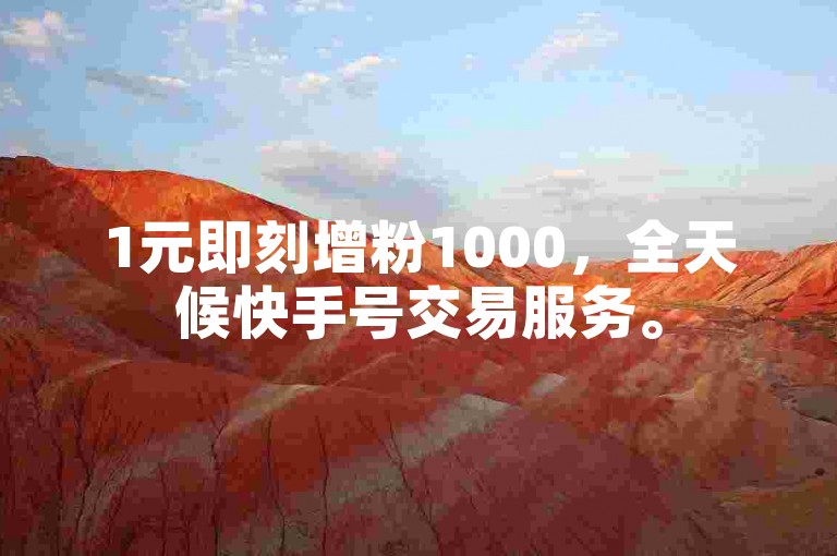 1元即刻增粉1000，全天候快手号交易服务。