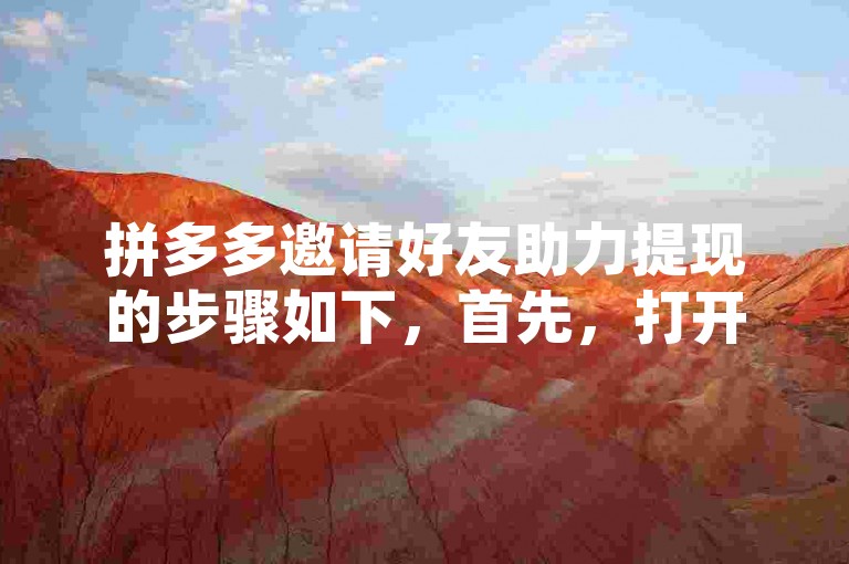 拼多多邀请好友助力提现的步骤如下，首先，打开拼多多应用并登录账号；然后，在首页找到我的选项并点击进入；接着，在我的页面中找到助力享免单或天天领现金等活动入口；最后，根据活动规则邀请好友助力即可。