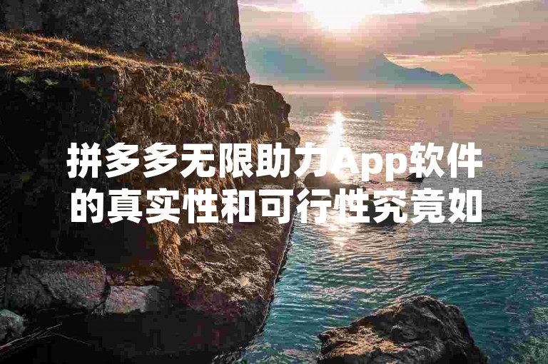 拼多多无限助力App软件的真实性和可行性究竟如何？
