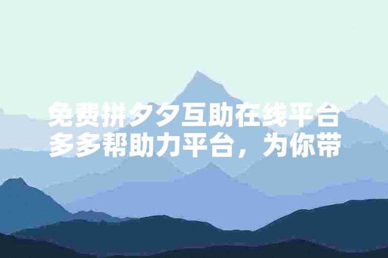 免费拼夕夕互助在线平台多多帮助力平台，为你带来便捷高效的互助体验。