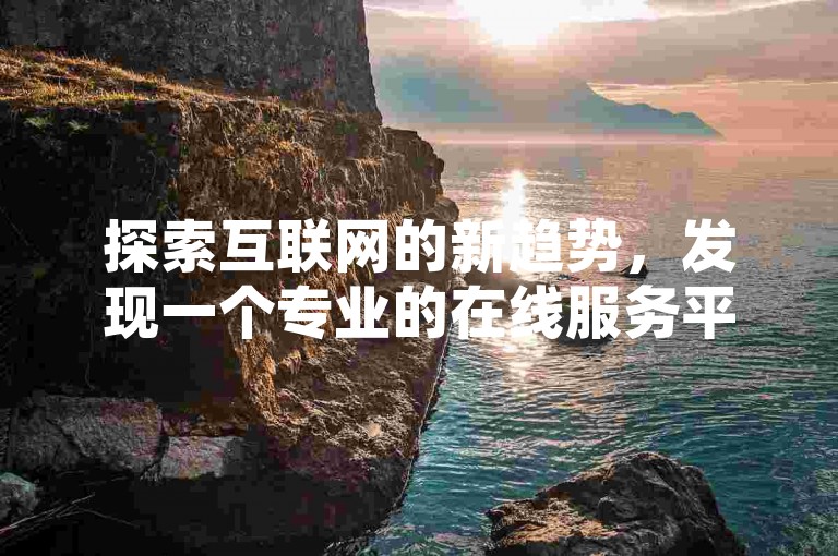 探索互联网的新趋势，发现一个专业的在线服务平台，提供各种社交媒体增值服务，包括快速增加抖音视频的浏览量和QQ空间动态的点赞数。