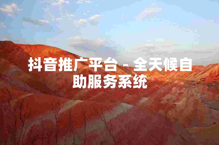 抖音推广平台 - 全天候自助服务系统