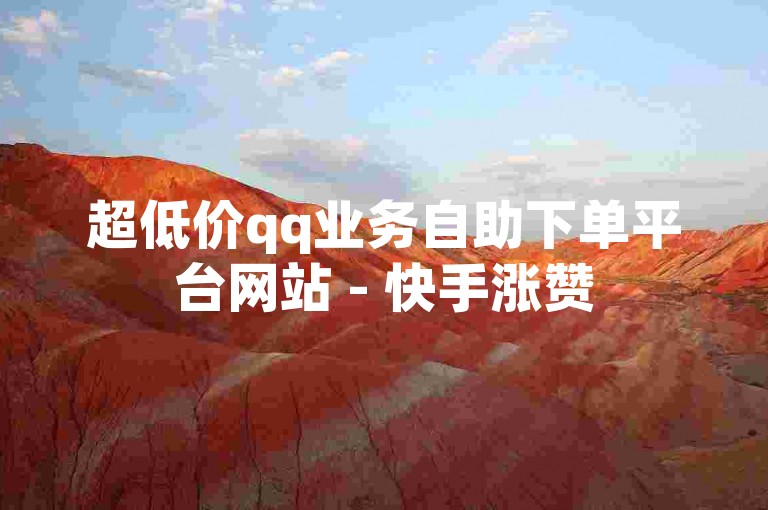 超低价qq业务自助下单平台网站 - 快手涨赞50个平台