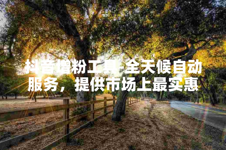 抖音增粉工具-全天候自动服务，提供市场上最实惠的价格，选择老马代刷网快速提升影响力。