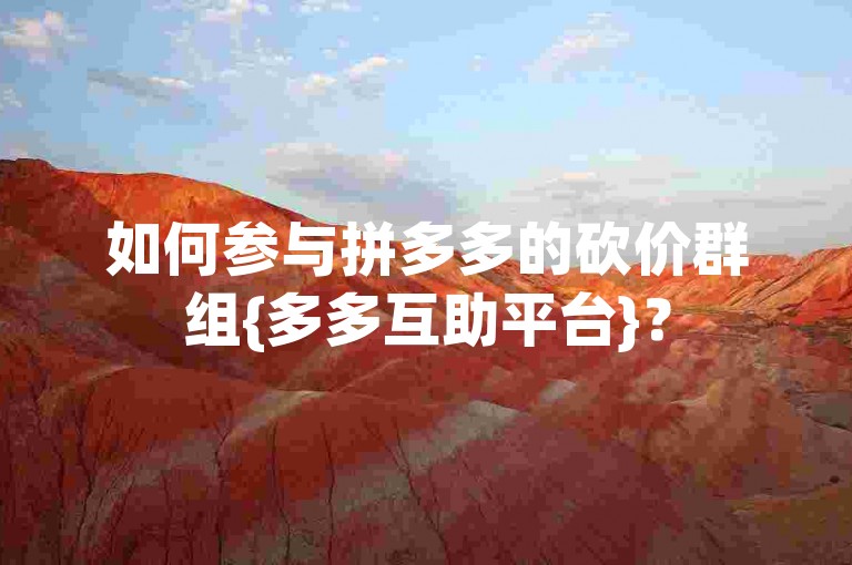如何参与拼多多的砍价群组{多多互助平台}？