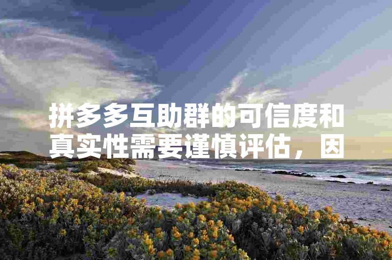 拼多多互助群的可信度和真实性需要谨慎评估，因为可能存在虚假信息或不可靠的交易。