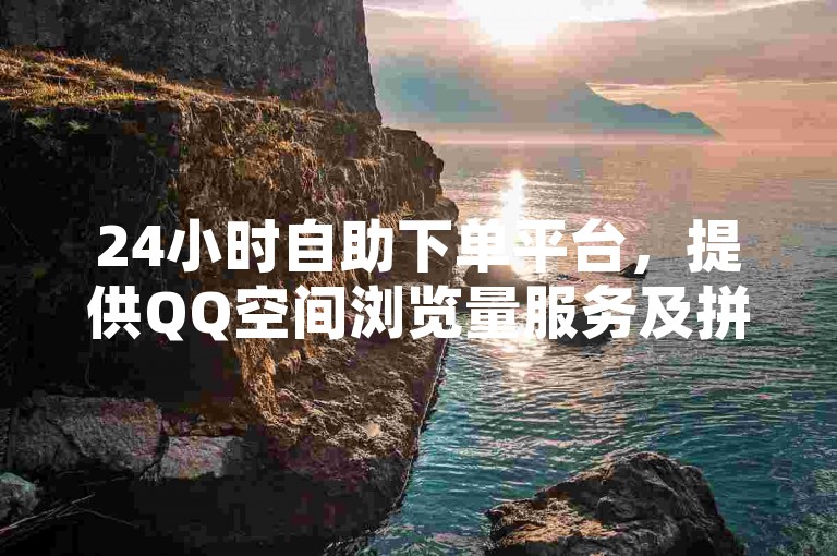 24小时自助下单平台，提供QQ空间浏览量服务及拼多多助力，请警惕抖音点赞诈骗风险。