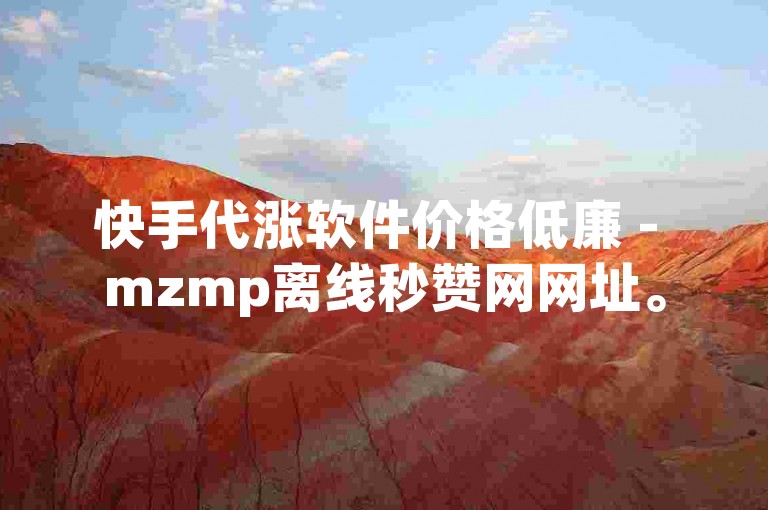 快手代涨软件价格低廉 - mzmp离线秒赞网网址。