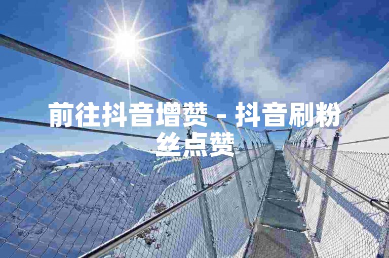前往抖音增赞 - 抖音刷粉丝点赞