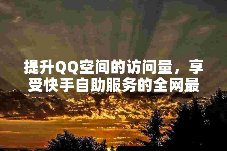 提升QQ空间的访问量，享受快手自助服务的全网最优惠价格。