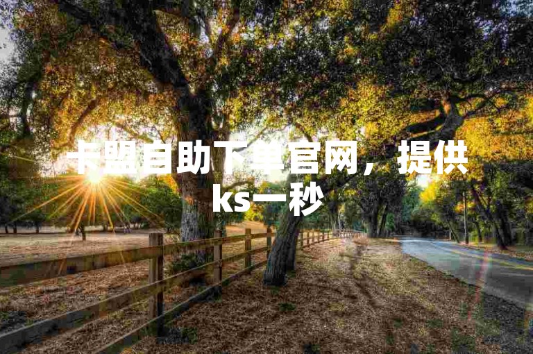卡盟自助下单官网，提供ks一秒5000赞的下载服务。