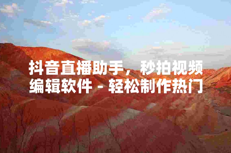 抖音直播助手，秒拍视频编辑软件 - 轻松制作热门短视频，让你的创意瞬间爆红网络！