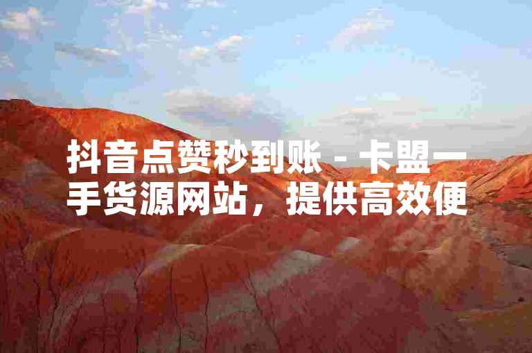 抖音点赞秒到账 - 卡盟一手货源网站，提供高效便捷的服务体验。
