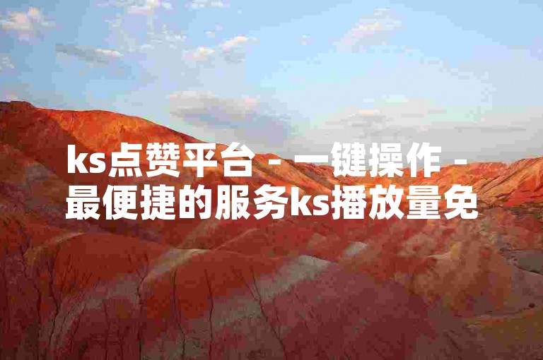 ks点赞平台 - 一键操作 - 最便捷的服务ks播放量免费刷