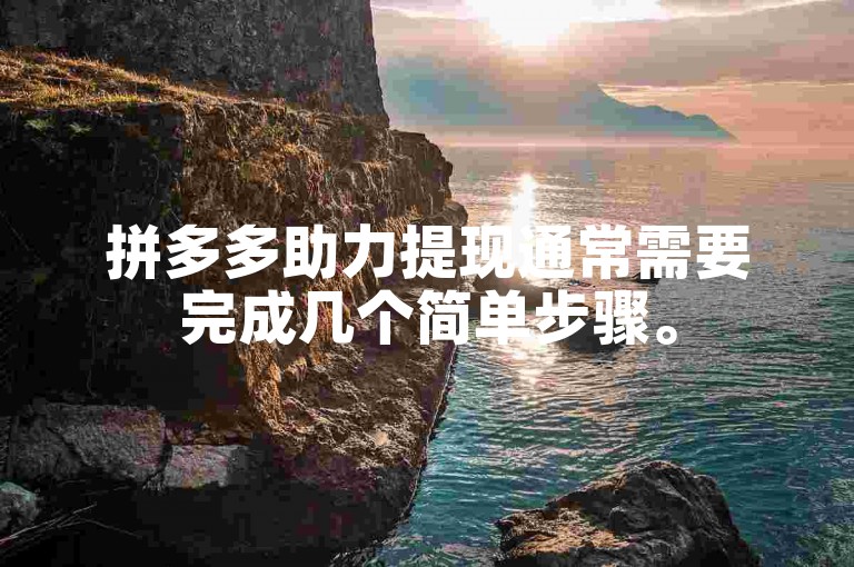 拼多多助力提现通常需要完成几个简单步骤。