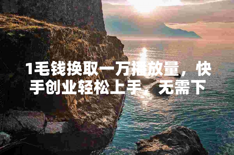 1毛钱换取一万播放量，快手创业轻松上手，无需下载即可在线观看 - 探索抖音充值新途径，拼多多店铺访客激增秘籍。
