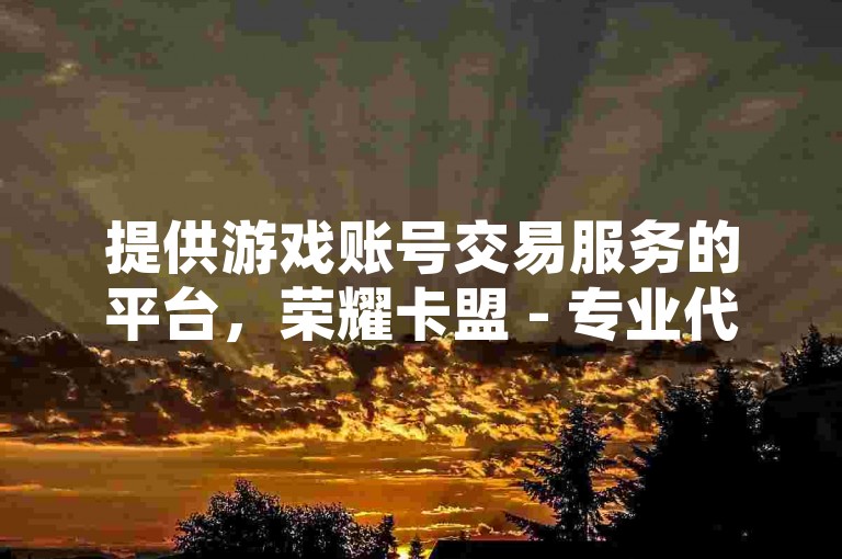 提供游戏账号交易服务的平台，荣耀卡盟 - 专业代练平台 - 抖音点赞免费领取