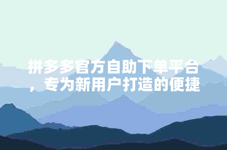 拼多多官方自助下单平台，专为新用户打造的便捷购物体验。