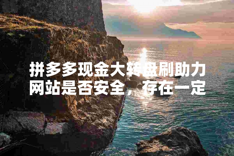 拼多多现金大转盘刷助力网站是否安全，存在一定的风险。