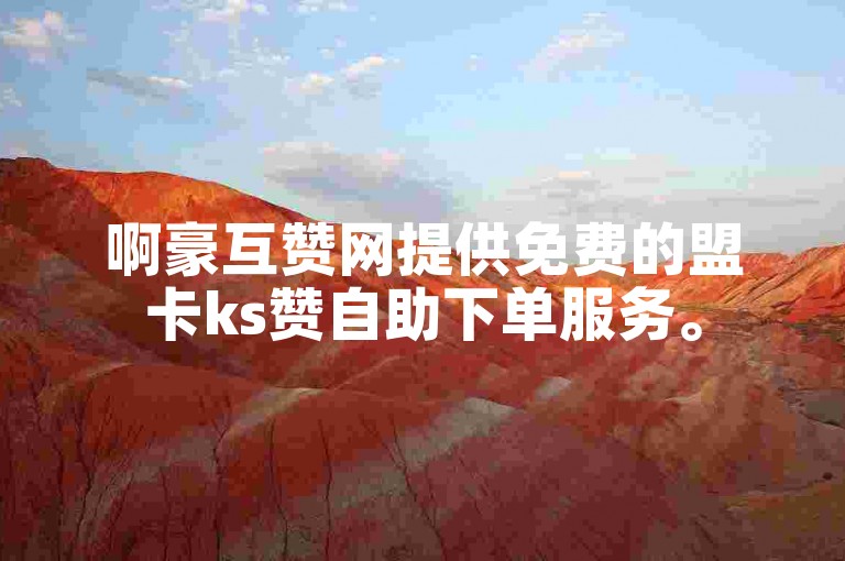 啊豪互赞网提供免费的盟卡ks赞自助下单服务。