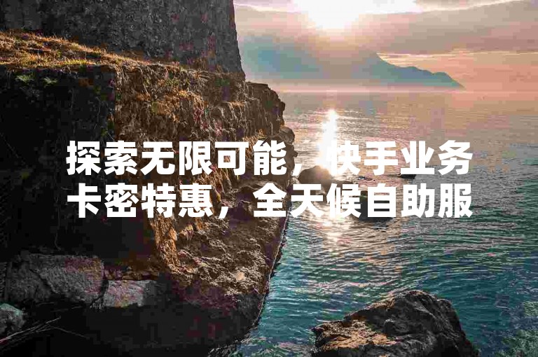探索无限可能，快手业务卡密特惠，全天候自助服务，抖音点赞助力，畅享24小时不间断的互动体验。