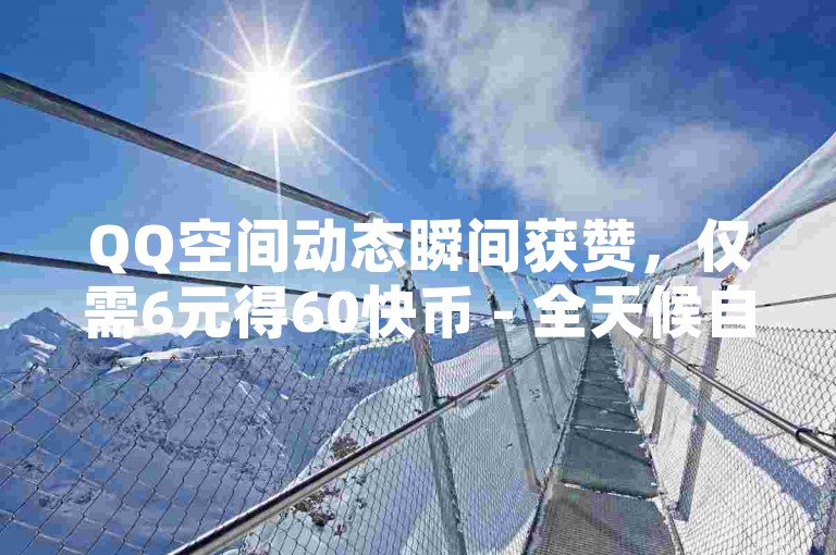 QQ空间动态瞬间获赞，仅需6元得60快币 - 全天候自助服务，享全网最优价格 - QQ增值服务平台。