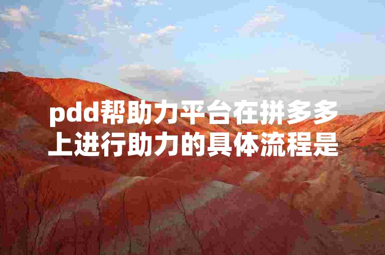 pdd帮助力平台在拼多多上进行助力的具体流程是怎样的？