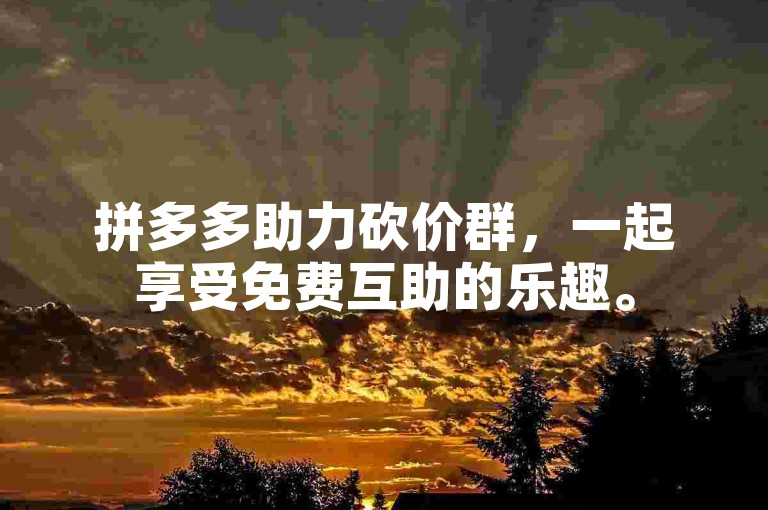 拼多多助力砍价群，一起享受免费互助的乐趣。