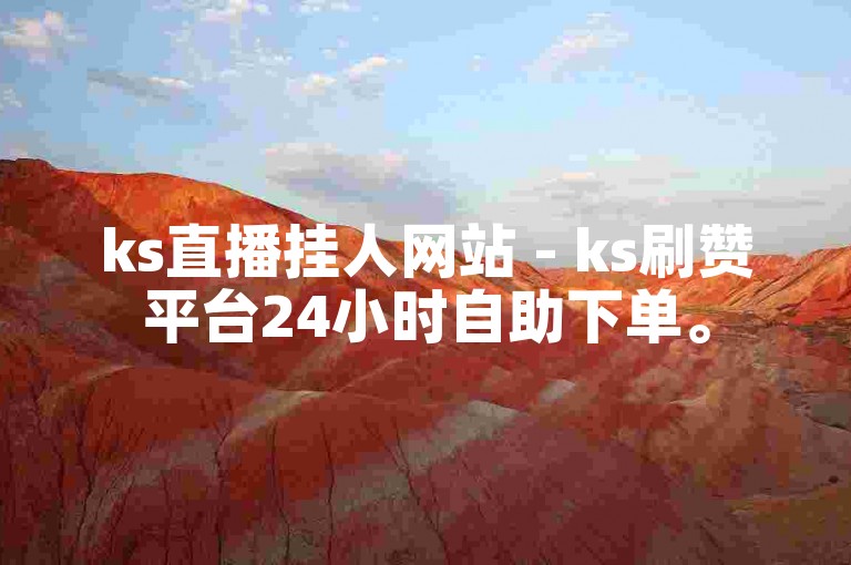 ks直播挂人网站 - ks刷赞平台24小时自助下单。