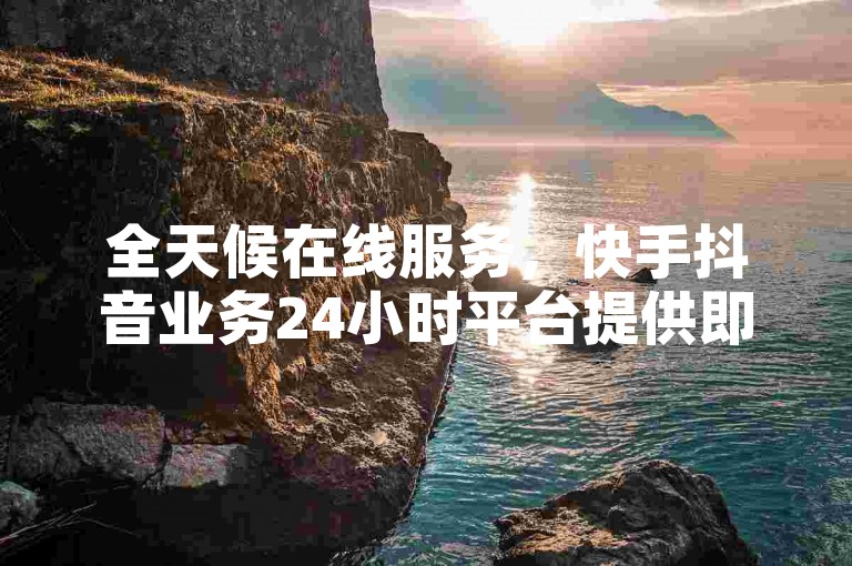 全天候在线服务，快手抖音业务24小时平台提供即时QQ秒赞10次。
