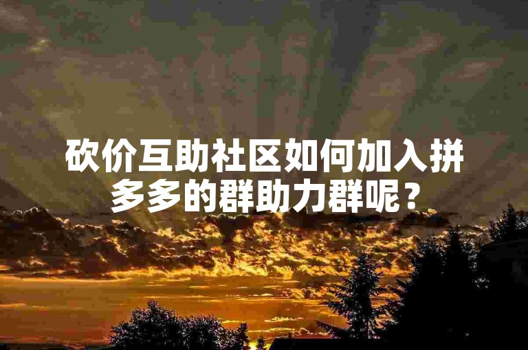 砍价互助社区如何加入拼多多的群助力群呢？
