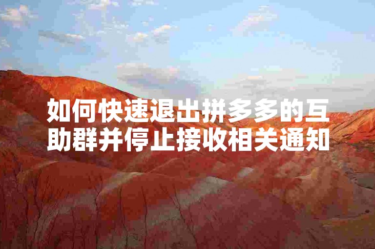 如何快速退出拼多多的互助群并停止接收相关通知？