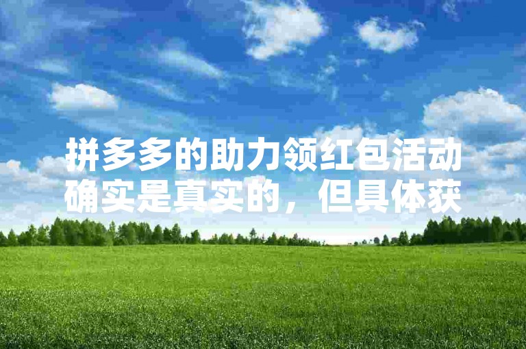拼多多的助力领红包活动确实是真实的，但具体获得的金额和提现条件可能因活动规则而有所不同。