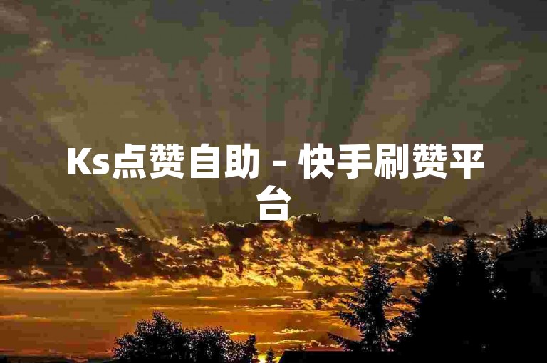 Ks点赞自助 - 快手刷赞平台