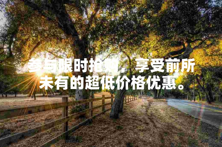 参与限时抢购，享受前所未有的超低价格优惠。