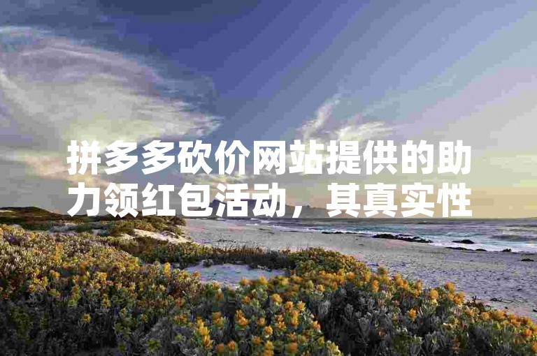 拼多多砍价网站提供的助力领红包活动，其真实性有待用户亲自验证。