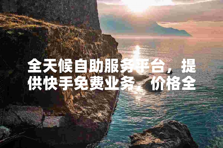 全天候自助服务平台，提供快手免费业务，价格全网最优。