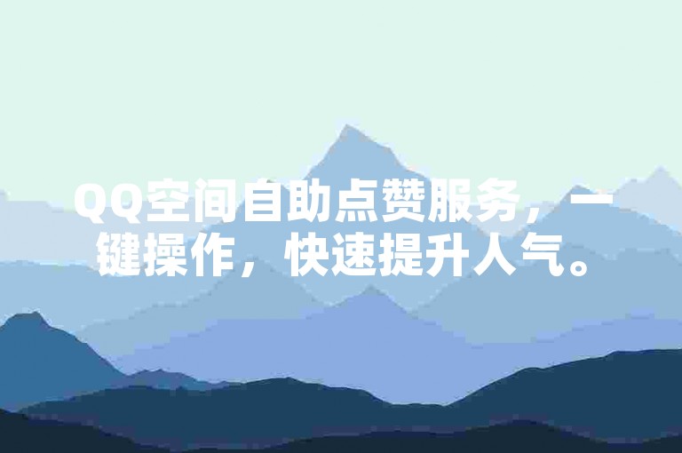 QQ空间自助点赞服务，一键操作，快速提升人气。