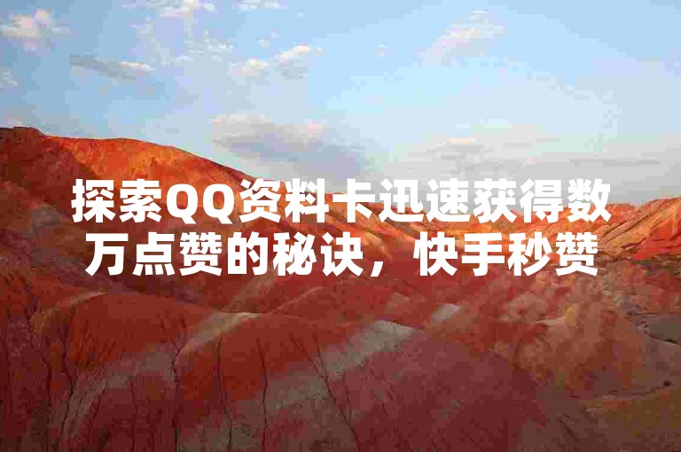 探索QQ资料卡迅速获得数万点赞的秘诀，快手秒赞百次立即达成 - 在快手24小时自助下单平台以最低价格体验 - 王者荣耀的点赞服务让KS微利变得激动人心！