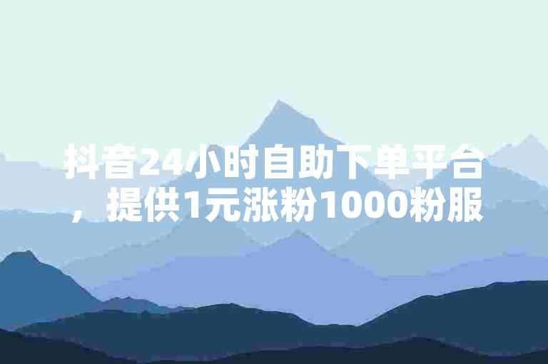 抖音24小时自助下单平台，提供1元涨粉1000粉服务，同时支持cf卡盟业务，让你轻松了解抖音上的ks含义。