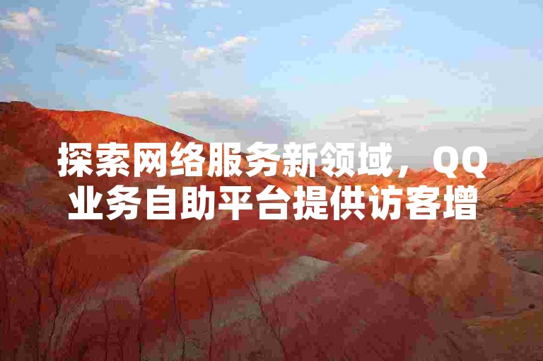 探索网络服务新领域，QQ业务自助平台提供访客增加与空间点赞服务，同时快手视频双击量提升亦可在此轻松实现。