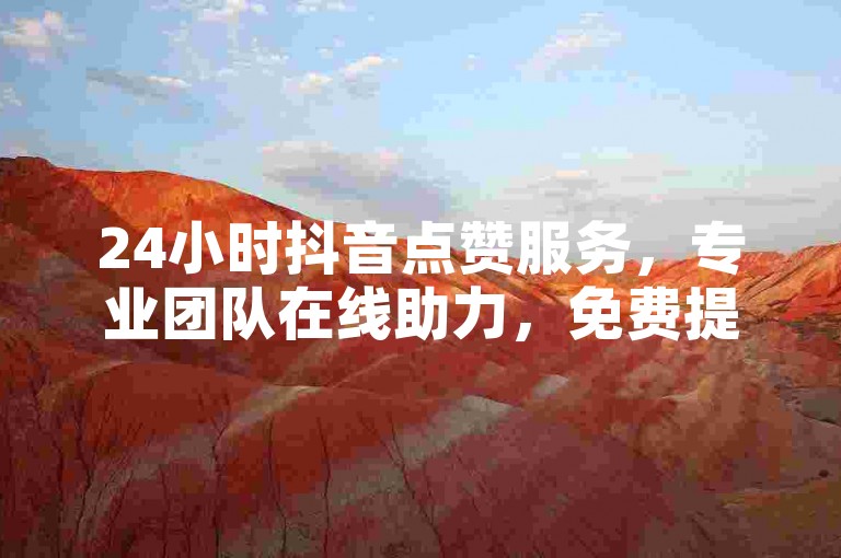 24小时抖音点赞服务，专业团队在线助力，免费提升视频热度。