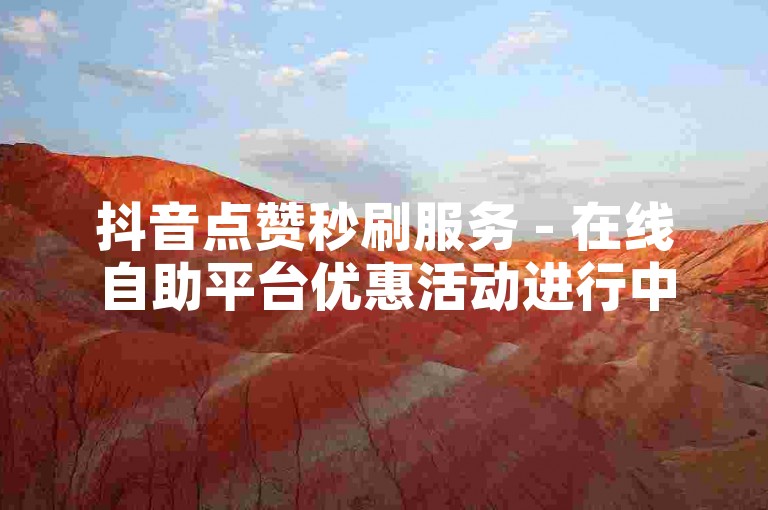 抖音点赞秒刷服务 - 在线自助平台优惠活动进行中。