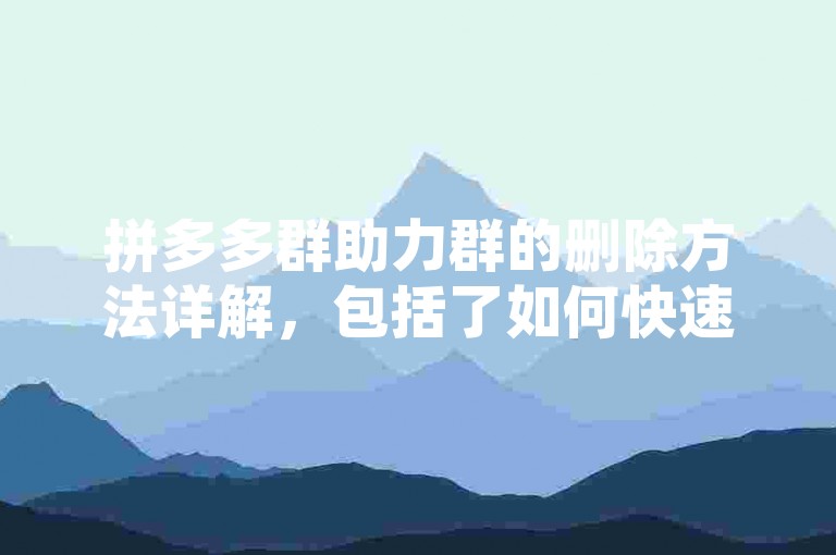 拼多多群助力群的删除方法详解，包括了如何快速找到并退出不再需要的群组。