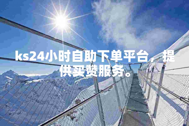 ks24小时自助下单平台，提供买赞服务。