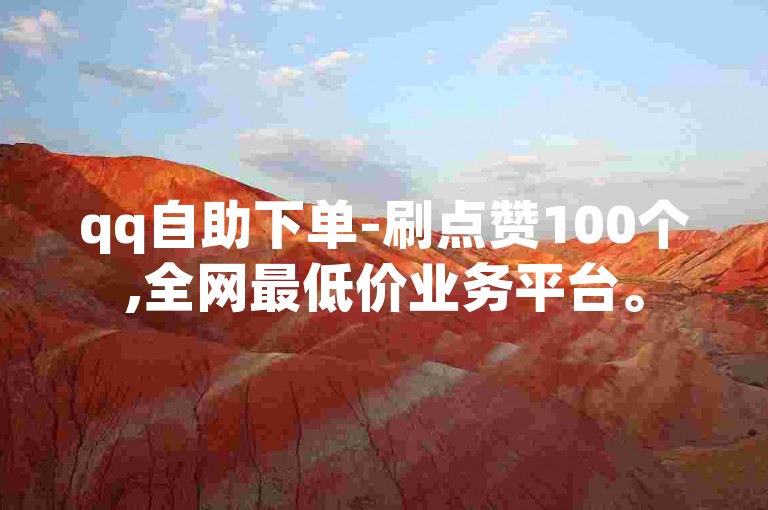 qq自助下单-刷点赞100个,全网最低价业务平台。