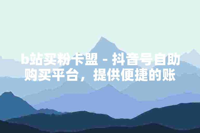 b站买粉卡盟 - 抖音号自助购买平台，提供便捷的账号交易服务。