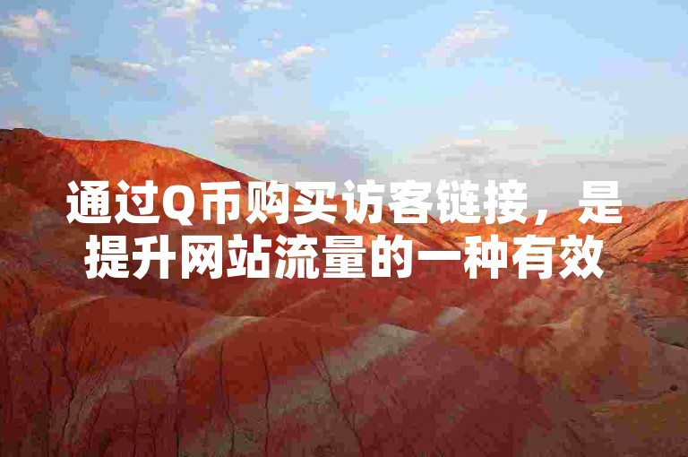 通过Q币购买访客链接，是提升网站流量的一种有效途径。