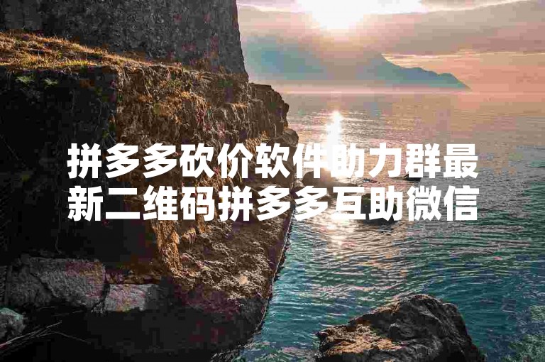 拼多多砍价软件助力群最新二维码拼多多互助微信群。